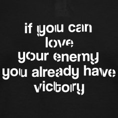 If you can love your enemy, you already have the victory..jpg